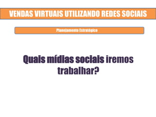 VENDAS VIRTUAIS UTILIZANDO REDES SOCIAIS
Quais mídias sociais iremos
trabalhar?
Planejamento Estratégico
 