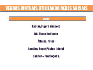 VENDAS VIRTUAIS UTILIZANDO REDES SOCIAIS
Avatar; Figura símbolo
BG; Plano de Fundo
Álbuns; Fotos
Landing Page; Página Inicial
Banner – Promoções.
Design
 