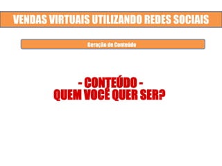 VENDAS VIRTUAIS UTILIZANDO REDES SOCIAIS
- CONTEÚDO -
QUEM VOCÊ QUER SER?
Geração de Conteúdo
Geração de Conteúdo
 