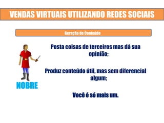 VENDAS VIRTUAIS UTILIZANDO REDES SOCIAIS
Posta coisas de terceiros mas dá sua
opinião;
Produz conteúdo útil, mas sem diferencial
algum;
Você é só mais um.
Geração de Conteúdo
NOBRE
 
