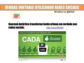 VENDAS VIRTUAIS UTILIZANDO REDES SOCIAIS
Guaraná Antártica transforma lenda urbana em verdade nas
redes sociais.
#FicaDica via @Midia8
http://ow.ly/4FpGd
 