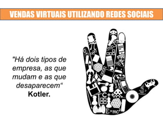 VENDAS VIRTUAIS UTILIZANDO REDES SOCIAIS
gora é a hora, vamos conversar!
"Há dois tipos de
empresa, as que
mudam e as que
desaparecem“
Kotler.
 