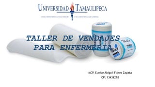 TALLER DE VENDAJES
PARA ENFERMERIA
MCP. Eunice Abigail Flores Zapata
CP: 13439218
 