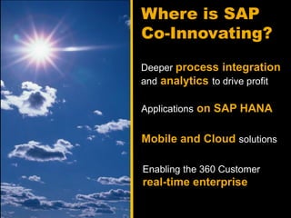 Where is SAP
Co-Innovating?

Deeper process integration
and analytics to drive profit

Applications on SAP HANA


Mobile and Cloud solutions

Enabling the 360 Customer
real-time enterprise
 