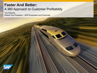 Faster And Better:
A 360 Approach to Customer Profitability
Tom Roberts
Global Vice President – SAP Ecosystem and Channels
 