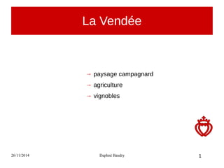 La Vendée 
→ paysage campagnard 
→ agriculture 
→ vignobles 
26/11/2014 Daphné Baudry 
1 
 