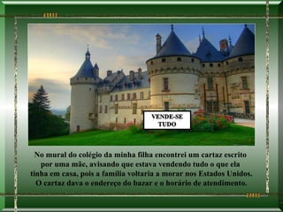 No mural do colégio da minha filha encontrei um cartaz escrito
   por uma mãe, avisando que estava vendendo tudo o que ela
tinha em casa, pois a família voltaria a morar nos Estados Unidos.
  O cartaz dava o endereço do bazar e o horário de atendimento.
 