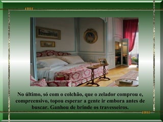 No último, só com o colchão, que o zelador comprou e,
compreensivo, topou esperar a gente ir embora antes de
       buscar. Ganhou de brinde os travesseiros.
 