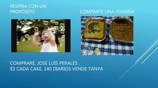 COMPRARÉ, JOSÉ LUIS PERALES .
$3 CADA CAKE, 140 DIARIOS VENDE TANYA
RESPIRA CON UN
PROPÓSITO COMPARTE UNA SONRISA
 