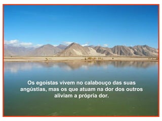 Os egoístas vivem no calabouço das suas
angústias, mas os que atuam na dor dos outros
aliviam a própria dor.

 
