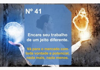 Nº 41
Encare seu trabalho
de um jeito diferente.
Vá para o mercado com
toda vontade e potencial,
nada mais, nada menos.
 