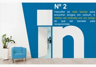 Nº 2
Vasculhe as rede sociais para
encontrar amigos em comum, é
melhor ser indicado por um amigo
do que ser barrado pela
recepcionista.
 