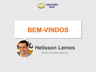 Helisson Lemos 
Diretor Geral MercadoLivre 
BEM-VINDOS 
 