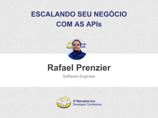 ESCALANDO SEU NEGÓCIO 
COM AS APIs 
Rafael Prenzier 
Software Engineer 
 