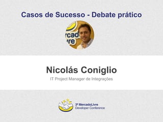 Casos de Sucesso - Debate prático 
Nicolás Coniglio 
IT Project Manager de Integrações 
 