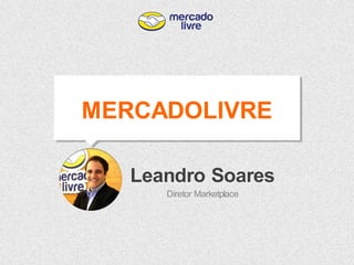 Leandro Soares 
Diretor Marketplace 
MERCADOLIVRE 
 