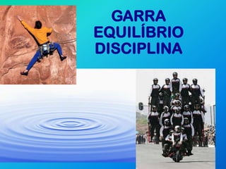 GARRA
EQUILÍBRIO
DISCIPLINA
 