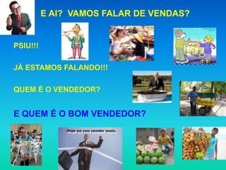 E AI? VAMOS FALAR DE VENDAS?


PSIU!!!

JÁ ESTAMOS FALANDO!!!

QUEM É O VENDEDOR?


E QUEM É O BOM VENDEDOR?
 