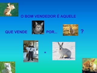 O BOM VENDEDOR É AQUELE



QUE VENDE          POR...       ?


               =
 