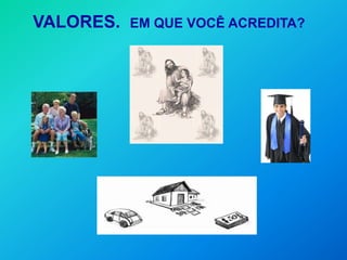 VALORES.   EM QUE VOCÊ ACREDITA?
 