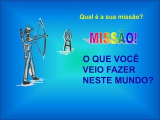 Qual é a sua missão?




O QUE VOCÊ
VEIO FAZER
NESTE MUNDO?
 