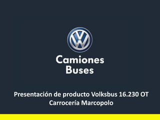 Presentación de producto Volksbus 16.230 OT
Carrocería Marcopolo
 