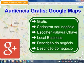 Audiência Grátis: Google Maps
➡ Grátis
➡ Cadastrar seu negócio
➡ Escolher Palavra Chave
➡ Local Business
➡ Descrição do ne...