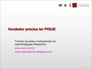Vendedor precisa ter PIQUE Trechos de aulas e treinamentos de José Rodrigues Passarinho www.maix.com.br   www.dopassarinho.blogspot.com   