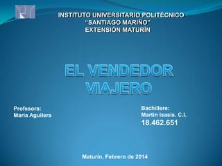 INSTITUTO UNIVERSITARIO POLITÉCNICO
“SANTIAGO MARIÑO”
EXTENSIÓN MATURÍN

Profesora:
Maria Aguilera

Bachillere:
Martin Isasis. C.I.

18.462.651

Maturín, Febrero de 2014

 