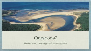 Questions?
Mattia Corsaro, Thomas Figueiredo, Matthias Moulin
 