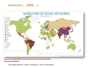 et encore (… 2009 …)




http://www.nicolaskerebel.com/non-classe/world_map_of_social_networks/

Vincenzo Costenza
      some rights reserved - cc 2013 - orange.com - Yann A. Gourvennec   17
 