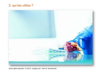 2. qui les utilise ?




some rights reserved - cc 2013 - orange.com - Yann A. Gourvennec
 