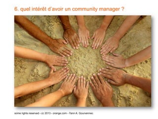 6. quel intérêt d’avoir un community manager ?




some rights reserved - cc 2013 - orange.com - Yann A. Gourvennec
 