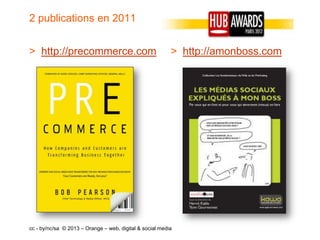 2 publications en 2011


> http://precommerce.com                                  > http://amonboss.com




cc - by/nc/sa © 2013 – Orange – web, digital & social media
 