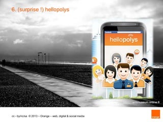 6. (surprise !) hellopolys




                                                              http://oran.ge/slides




cc - by/nc/sa © 2013 – Orange – web, digital & social media
 