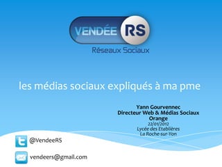 les médias sociaux expliqués à ma pme
                              Yann Gourvennec
                       Directeur Web & Médias Sociaux
                                  Orange
                                   22/01/2012
                              Lycée des Etablières
                               La Roche-sur-Yon
  @VendeeRS

  vendeers@gmail.com
 