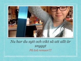 Nu har du sytt och vikt så att allt är
snyggt
På två remsor!!!
 