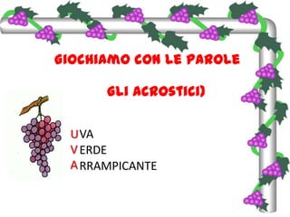 Giochiamo con le paroleGli acrostici)UVAVAERDERRAMPICANTE