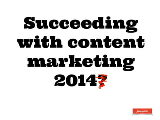 Succeeding
with content
marketing
2014?

 
