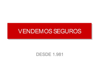 VENDEMOS SEGUROS 
DESDE 1.981 
 