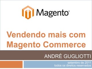 Vendendo mais com MagentoCommerce ANDRÉ GUGLIOTTI setembro de 2011 todos os direitos reservados 