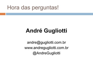Hora das perguntas!André Gugliottiandre@gugliotti.com.brwww.andregugliotti.com.br@AndreGugliotti