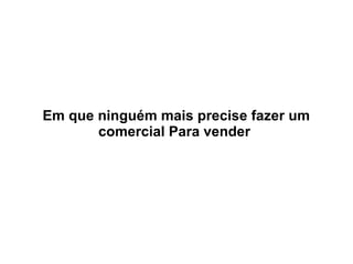 Em que ninguém mais precise fazer um
comercial Para vender

 