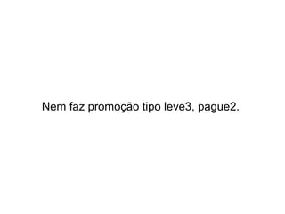 Nem faz promoção tipo leve3, pague2.

 