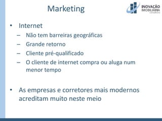 MarketingInternetNão tem barreiras geográficasGrande retornoCliente pré-qualificadoO cliente de internet compra ou aluga num menor tempoAs empresas e corretores mais modernos acreditam muito neste meio