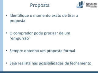 PropostaIdentifique o momento exato de tirar a propostaO comprador pode precisar de um “empurrão”Sempre obtenha um proposta formalSeja realista nas possibilidades de fechamento
