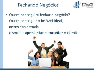 Fechando NegóciosQuem conseguirá fechar o negócio?	Quem conseguir o imóvel ideal,antes dos demais	e souber apresentar e encantar o cliente.