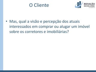 O ClienteMas, qual a visão e percepção dos atuais interessados em comprar ou alugar um imóvel sobre os corretores e imobiliárias?
