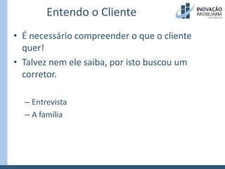 Entendo o ClienteÉ necessário compreender o que o cliente quer!Talvez nem ele saiba, por isto buscou um corretor.EntrevistaA família