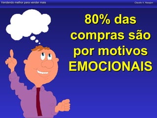 Vendendo melhor para vender mais            Claudio V. Nasajon




                                     80% das
                                   compras são
                                    por motivos
                                   EMOCIONAIS
 